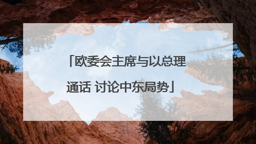 欧委会主席与以总理通话 讨论中东局势