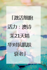激活细胞活力：澳诗茉21天精华对抗肌肤衰老