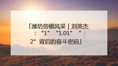 潍坊劳模风采｜刘英杰：“1”“1.01”“2”背后的奋斗密码
