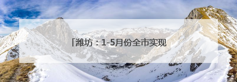 潍坊：1-5月份全市实现城镇新增就业4.27万人