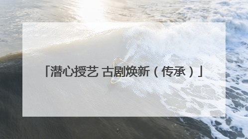 潜心授艺 古剧焕新（传承）