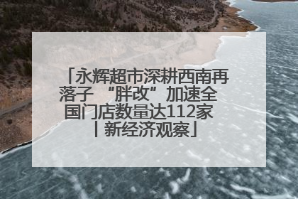 永辉超市深耕西南再落子 “胖改”加速全国门店数量达112家丨新经济观察