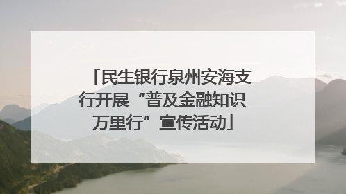 民生银行泉州安海支行开展“普及金融知识万里行”宣传活动