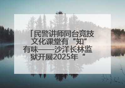 民警讲师同台竞技 文化课堂有“知”有味——沙洋长林监狱开展2025年“星光微课堂”暨民警优质课竞赛