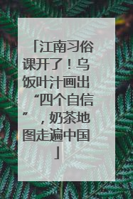 江南习俗课开了！乌饭叶汁画出“四个自信”，奶茶地图走遍中国