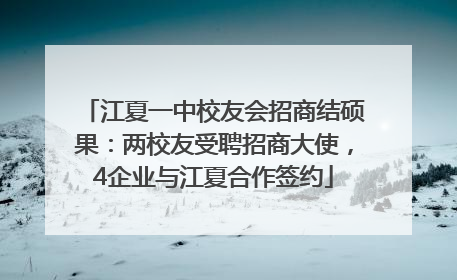 江夏一中校友会招商结硕果：两校友受聘招商大使，4企业与江夏合作签约