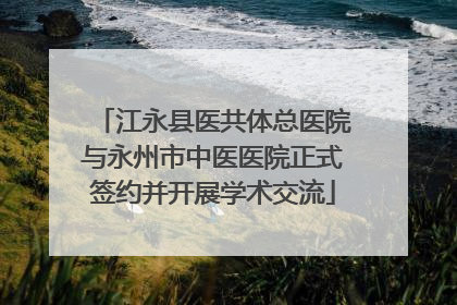 江永县医共体总医院与永州市中医医院正式签约并开展学术交流