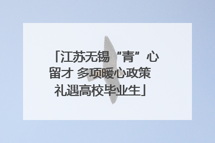 江苏无锡“青”心留才 多项暖心政策礼遇高校毕业生