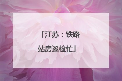 江苏：铁路站房巡检忙
