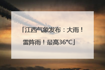 江西气象发布：大雨！雷阵雨！最高36°C