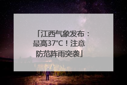 江西气象发布：最高37℃！注意防范阵雨突袭