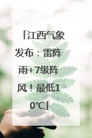 江西气象发布：雷阵雨+7级阵风！最低10℃