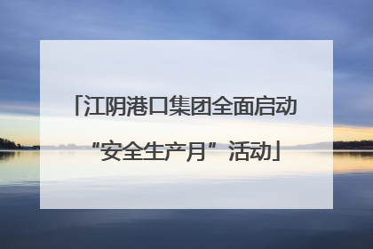 江阴港口集团全面启动“安全生产月”活动
