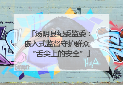 汤阴县纪委监委：嵌入式监督守护群众“舌尖上的安全”