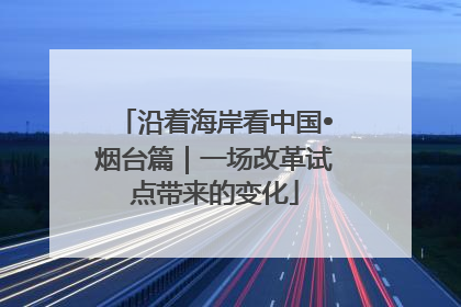 沿着海岸看中国•烟台篇｜一场改革试点带来的变化