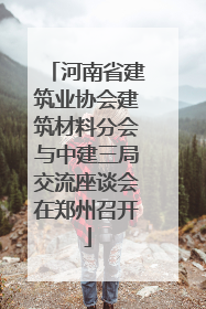 河南省建筑业协会建筑材料分会与中建三局交流座谈会在郑州召开