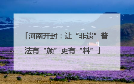 河南开封：让“非遗”普法有“颜”更有“料”