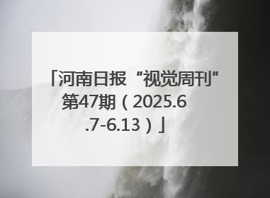 河南日报“视觉周刊”第47期（2025.6.7-6.13）