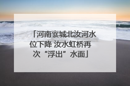 河南襄城北汝河水位下降 汝水虹桥再次“浮出”水面