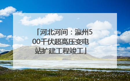 河北河间：瀛州500千伏超高压变电站扩建工程竣工