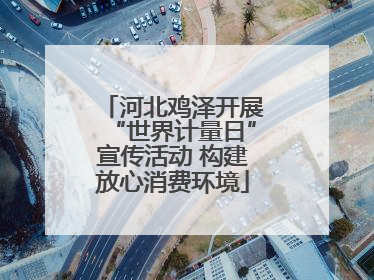 河北鸡泽开展“世界计量日”宣传活动 构建放心消费环境