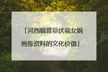河西魏晋墓伏羲女娲画像资料的文化价值