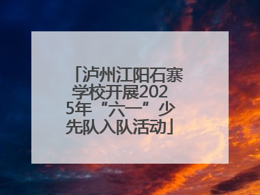 泸州江阳石寨学校开展2025年“六一”少先队入队活动