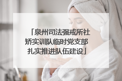 泉州司法强戒所社矫实训队临时党支部扎实推进队伍建设