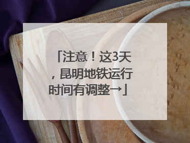 注意！这3天，昆明地铁运行时间有调整→