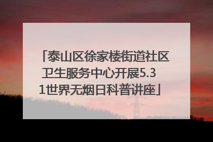 泰山区徐家楼街道社区卫生服务中心开展5.31世界无烟日科普讲座