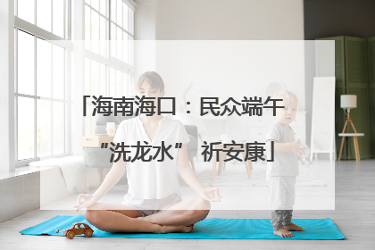 海南海口：民众端午 “洗龙水” 祈安康