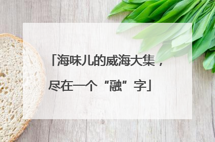 海味儿的威海大集，尽在一个“融”字