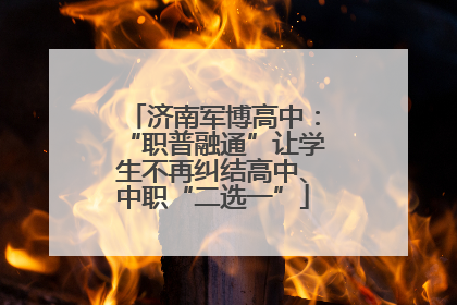 济南军博高中：“职普融通”让学生不再纠结高中、中职“二选一”