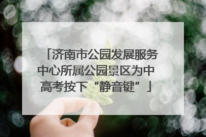 济南市公园发展服务中心所属公园景区为中高考按下“静音键”