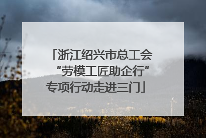 浙江绍兴市总工会“劳模工匠助企行”专项行动走进三门