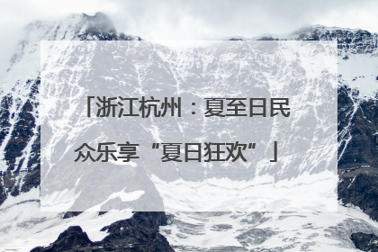 浙江杭州：夏至日民众乐享“夏日狂欢”