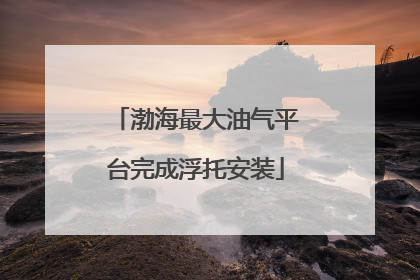 渤海最大油气平台完成浮托安装