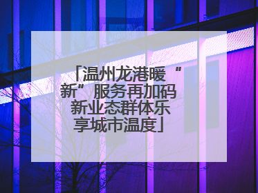 温州龙港暖“新”服务再加码 新业态群体乐享城市温度