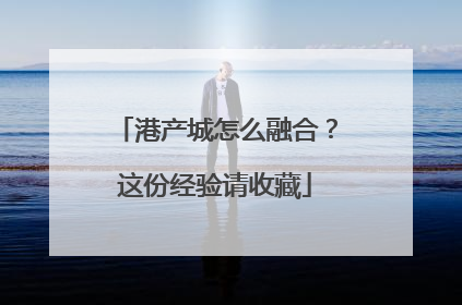 港产城怎么融合？这份经验请收藏