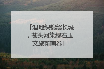 湿地织锦缀长城，苍头河染绿右玉文旅新画卷