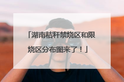 湖南秸秆禁烧区和限烧区分布图来了！