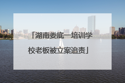 湖南娄底一培训学校老板被立案追责