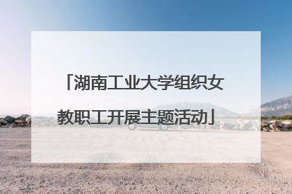 湖南工业大学组织女教职工开展主题活动