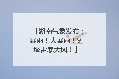 湖南气象发布：暴雨！大暴雨！9级雷暴大风！