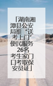 湖南湘潭县公安局推“送考上门”便民服务 26名考生家门口考取保安员证