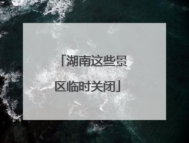湖南这些景区临时关闭