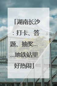 湖南长沙：打卡、答题、抽奖……地铁站里好热闹