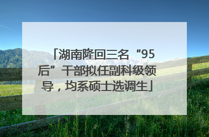 湖南隆回三名“95后”干部拟任副科级领导，均系硕士选调生