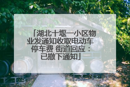 湖北十堰一小区物业发通知收取电动车停车费 街道回应：已撤下通知