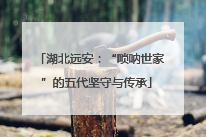 湖北远安：“唢呐世家”的五代坚守与传承